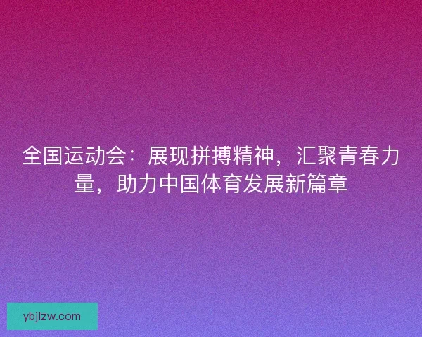 全国运动会：展现拼搏精神，汇聚青春力量，助力中国体育发展新篇章