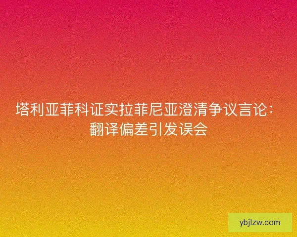 塔利亚菲科证实拉菲尼亚澄清争议言论：翻译偏差引发误会