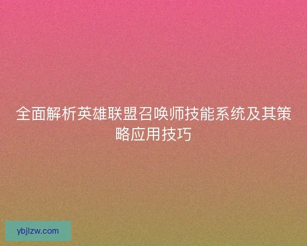 全面解析英雄联盟召唤师技能系统及其策略应用技巧 全面解析英雄联盟召唤师技能系统及其策略应用技巧