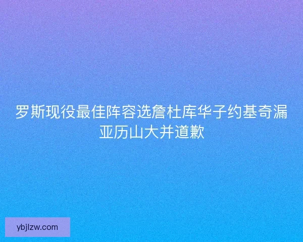 罗斯现役最佳阵容选詹杜库华子约基奇漏亚历山大并道歉