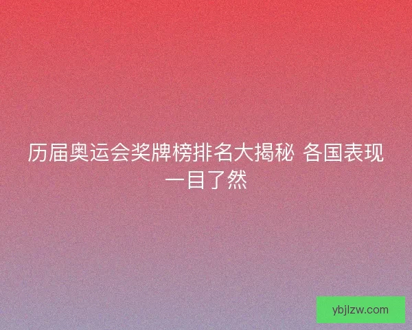 历届奥运会奖牌榜排名大揭秘 各国表现一目了然