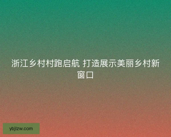 浙江乡村村跑启航 打造展示美丽乡村新窗口