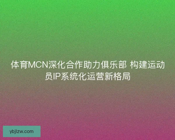 体育MCN深化合作助力俱乐部 构建运动员IP系统化运营新格局